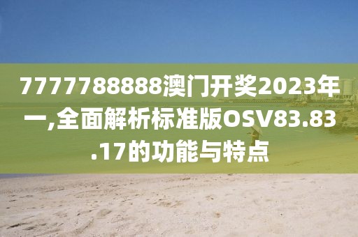 7777788888澳门开奖2023年一,全面解析标准版OSV83.83.17的功能与特点