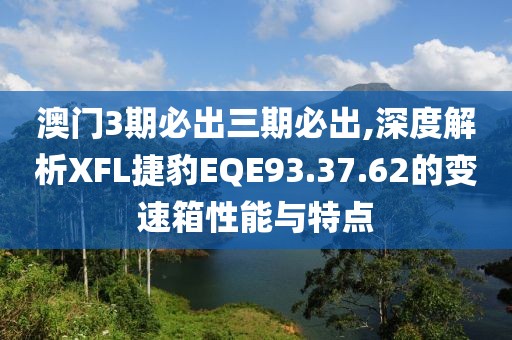 澳门3期必出三期必出,深度解析XFL捷豹EQE93.37.62的变速箱性能与特点