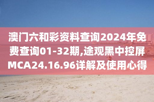 澳门六和彩资料查询2024年免费查询01-32期,途观黑中控屏MCA24.16.96详解及使用心得