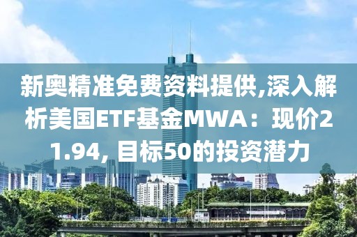 新奥精准免费资料提供,深入解析美国ETF基金MWA：现价21.94, 目标50的投资潜力