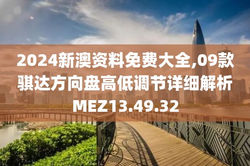 2024新澳资料免费大全,09款骐达方向盘高低调节详细解析MEZ13.49.32