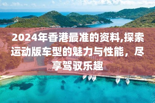 2024年香港最准的资料,探索运动版车型的魅力与性能，尽享驾驭乐趣