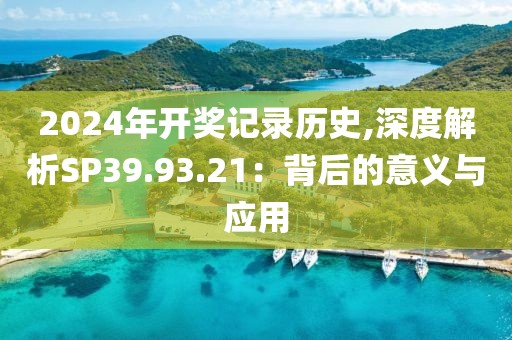 2024年开奖记录历史,深度解析SP39.93.21：背后的意义与应用