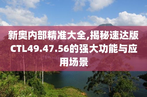 新奥内部精准大全,揭秘速达版CTL49.47.56的强大功能与应用场景