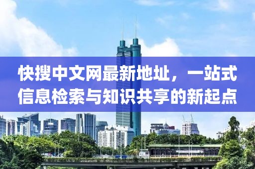 快搜中文网最新地址，一站式信息检索与知识共享的新起点
