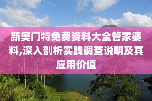 新奥门特免费资料大全管家婆料,深入剖析实践调查说明及其应用价值