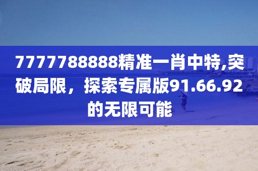 7777788888精准一肖中特,突破局限，探索专属版91.66.92的无限可能