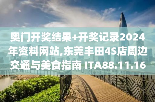 奥门开奖结果+开奖记录2024年资料网站,东莞丰田4S店周边交通与美食指南 ITA88.11.16