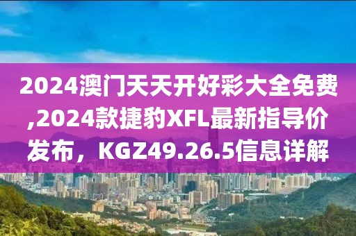 2024澳门天天开好彩大全免费,2024款捷豹XFL最新指导价发布，KGZ49.26.5信息详解