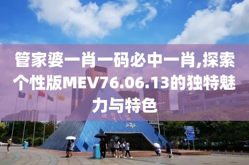 管家婆一肖一码必中一肖,探索个性版MEV76.06.13的独特魅力与特色