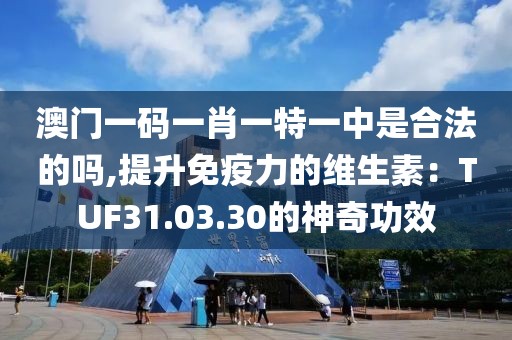 澳门一码一肖一特一中是合法的吗,提升免疫力的维生素：TUF31.03.30的神奇功效