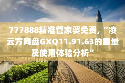 777888精准管家婆免费,“凌云方向盘GXQ11.91.63的重量及使用体验分析”
