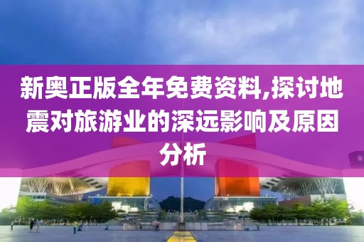 新奥正版全年免费资料,探讨地震对旅游业的深远影响及原因分析