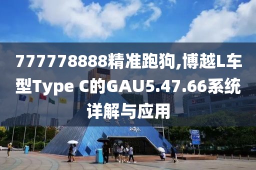 777778888精准跑狗,博越L车型Type C的GAU5.47.66系统详解与应用