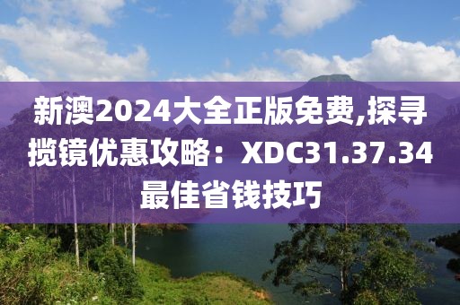 新澳2024大全正版免费,探寻揽镜优惠攻略：XDC31.37.34最佳省钱技巧