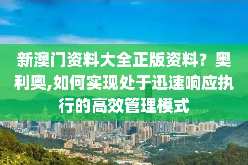 新澳门资料大全正版资料？奥利奥,如何实现处于迅速响应执行的高效管理模式