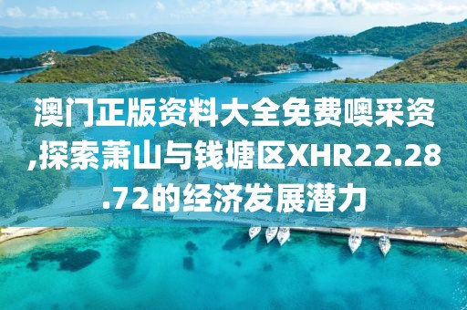 澳门正版资料大全免费噢采资,探索萧山与钱塘区XHR22.28.72的经济发展潜力