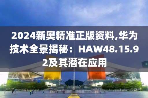 2024新奥精准正版资料,华为技术全景揭秘：HAW48.15.92及其潜在应用