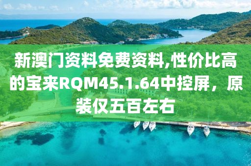 新澳门资料免费资料,性价比高的宝来RQM45.1.64中控屏，原装仅五百左右