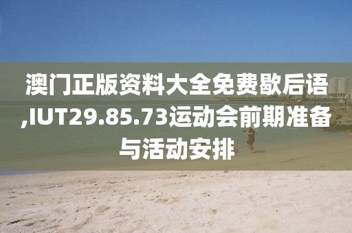 澳门正版资料大全免费歇后语,IUT29.85.73运动会前期准备与活动安排