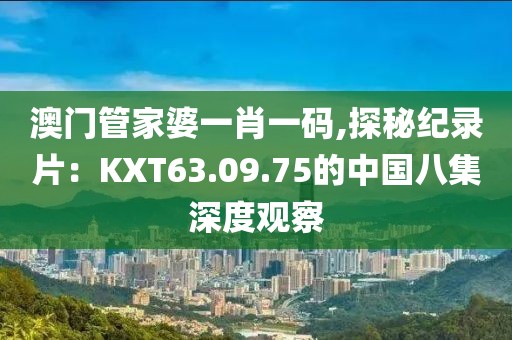 澳门管家婆一肖一码,探秘纪录片：KXT63.09.75的中国八集深度观察