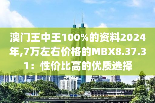 澳门王中王100%的资料2024年,7万左右价格的MBX8.37.31：性价比高的优质选择