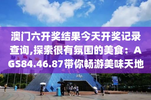 澳门六开奖结果今天开奖记录查询,探索很有氛围的美食：AGS84.46.87带你畅游美味天地