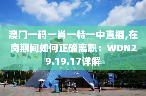 澳门一码一肖一特一中直播,在岗期间如何正确离职：WDN29.19.17详解