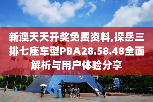 新澳天天开奖免费资料,探岳三排七座车型PBA28.58.48全面解析与用户体验分享