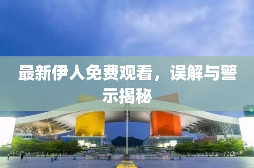 最新伊人免费观看，误解与警示揭秘