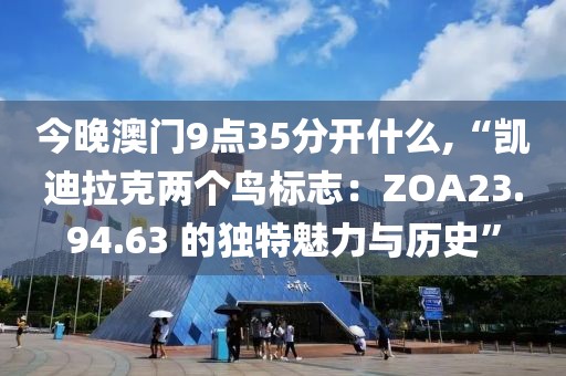 今晚澳门9点35分开什么,“凯迪拉克两个鸟标志：ZOA23.94.63 的独特魅力与历史”