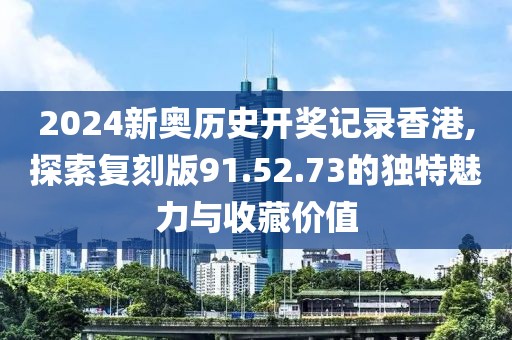 2024新奥历史开奖记录香港,探索复刻版91.52.73的独特魅力与收藏价值