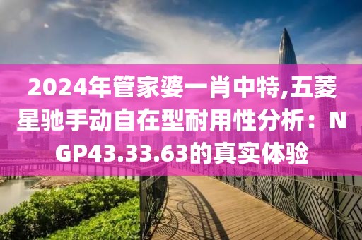 2024年管家婆一肖中特,五菱星驰手动自在型耐用性分析：NGP43.33.63的真实体验