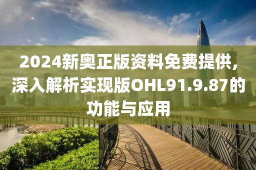 2024新奥正版资料免费提供,深入解析实现版OHL91.9.87的功能与应用