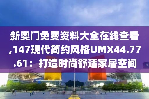 新奥门免费资料大全在线查看,147现代简约风格UMX44.77.61：打造时尚舒适家居空间
