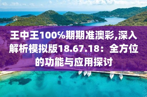 王中王100℅期期准澳彩,深入解析模拟版18.67.18：全方位的功能与应用探讨