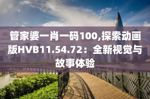 管家婆一肖一码100,探索动画版HVB11.54.72：全新视觉与故事体验
