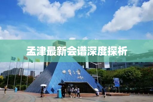 孟津最新会谱深度探析