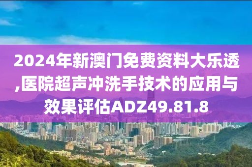 2024年新澳门免费资料大乐透,医院超声冲洗手技术的应用与效果评估ADZ49.81.8