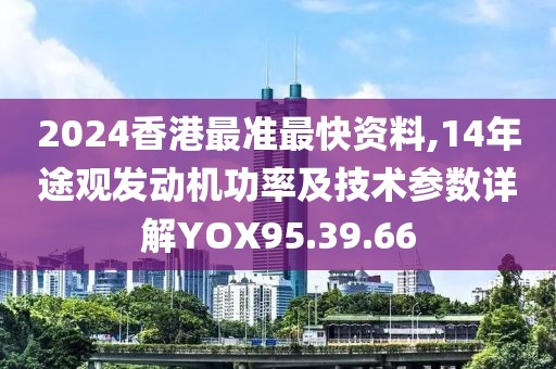 2024香港最准最快资料,14年途观发动机功率及技术参数详解YOX95.39.66