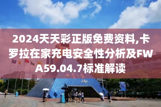 2024天天彩正版免费资料,卡罗拉在家充电安全性分析及FWA59.04.7标准解读