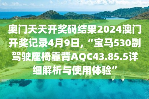 奥门天天开奖码结果2024澳门开奖记录4月9日,“宝马530副驾驶座椅靠背AQC43.85.5详细解析与使用体验”