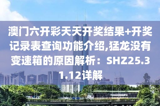 澳门六开彩天天开奖结果+开奖记录表查询功能介绍,猛龙没有变速箱的原因解析：SHZ25.31.12详解