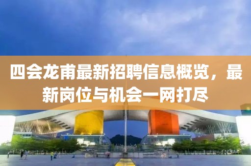 四会龙甫最新招聘信息概览，最新岗位与机会一网打尽