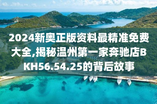 2024新奥正版资料最精准免费大全,揭秘温州第一家奔驰店BKH56.54.25的背后故事