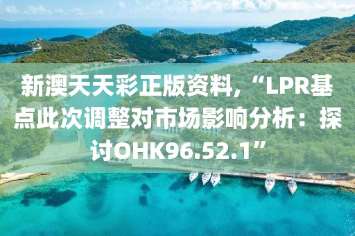 新澳天天彩正版资料,“LPR基点此次调整对市场影响分析：探讨OHK96.52.1”