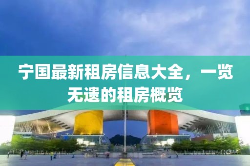 宁国最新租房信息大全，一览无遗的租房概览