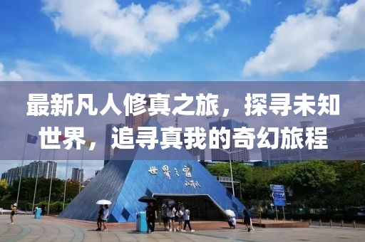 最新凡人修真之旅，探寻未知世界，追寻真我的奇幻旅程