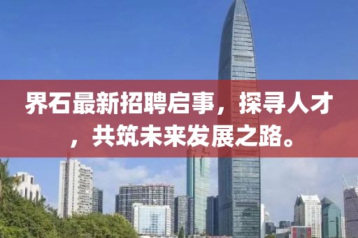 界石最新招聘启事，探寻人才，共筑未来发展之路。