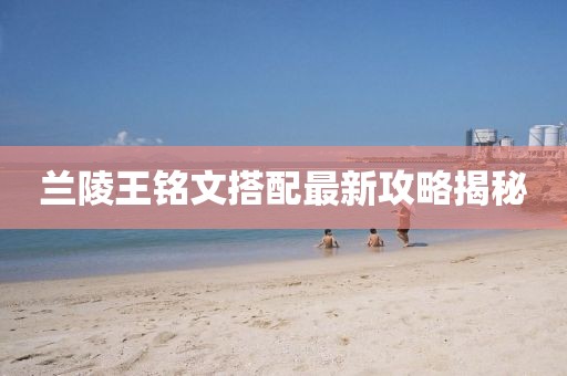 兰陵王铭文搭配最新攻略揭秘